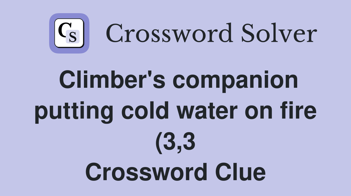Climber #39 s companion putting cold water on fire (3 3) Crossword Clue Climber #39 s companion putting cold water on fire (3 3) Crossword Clue