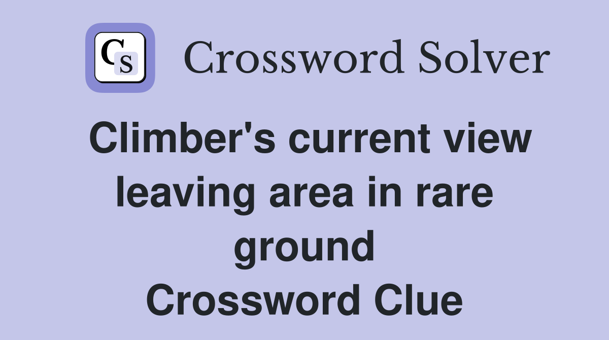 Climber's current view leaving area in rare ground Crossword Clue