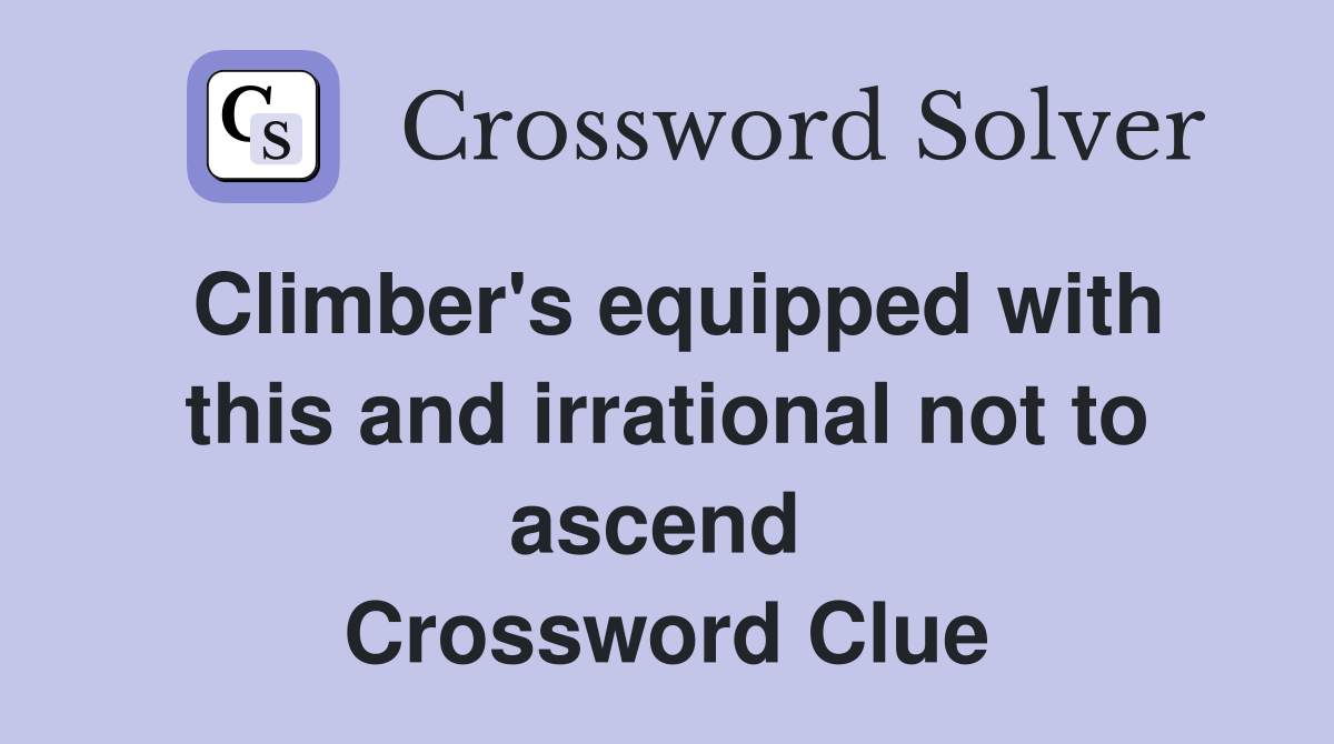 Climber's equipped with this and irrational not to ascend  Crossword Clue
