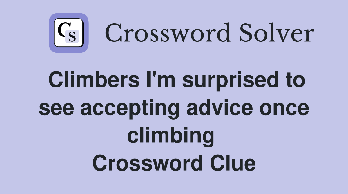 Climbers I'm surprised to see accepting advice once climbing  Crossword Clue