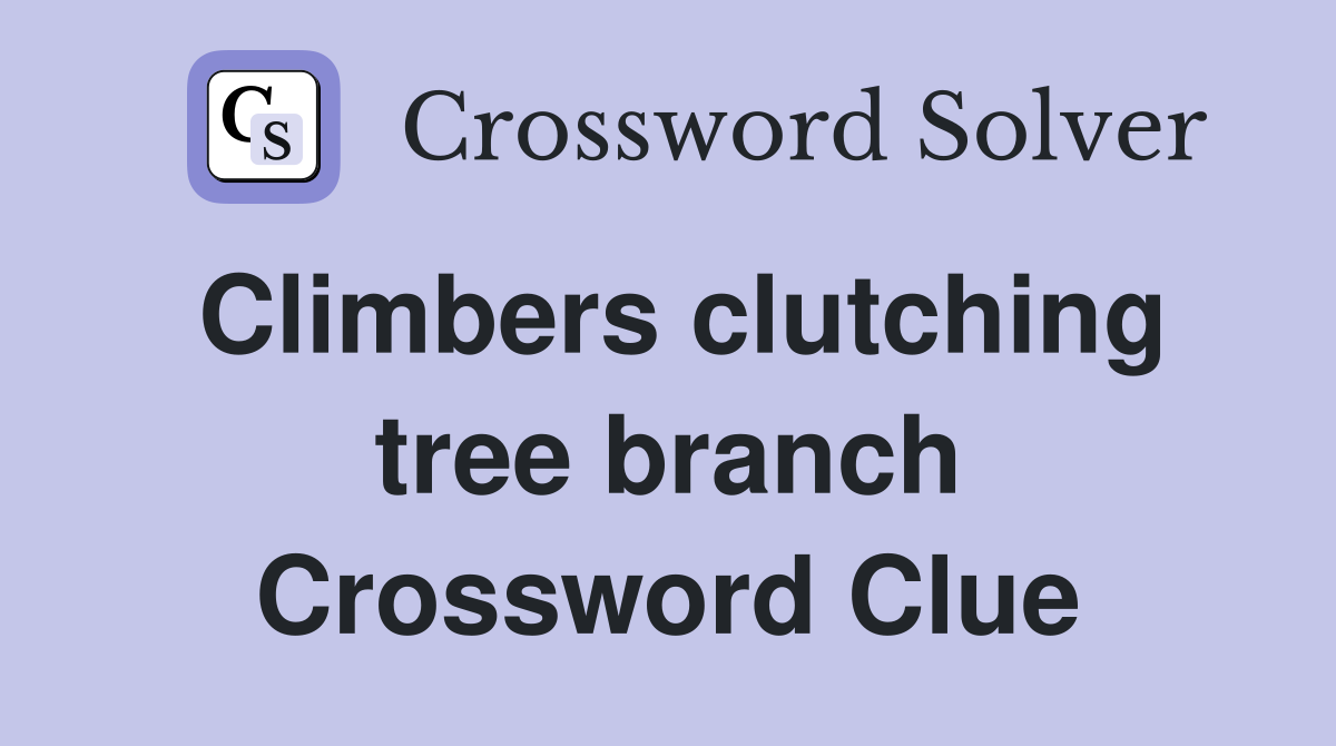 Climbers clutching tree branch Crossword Clue