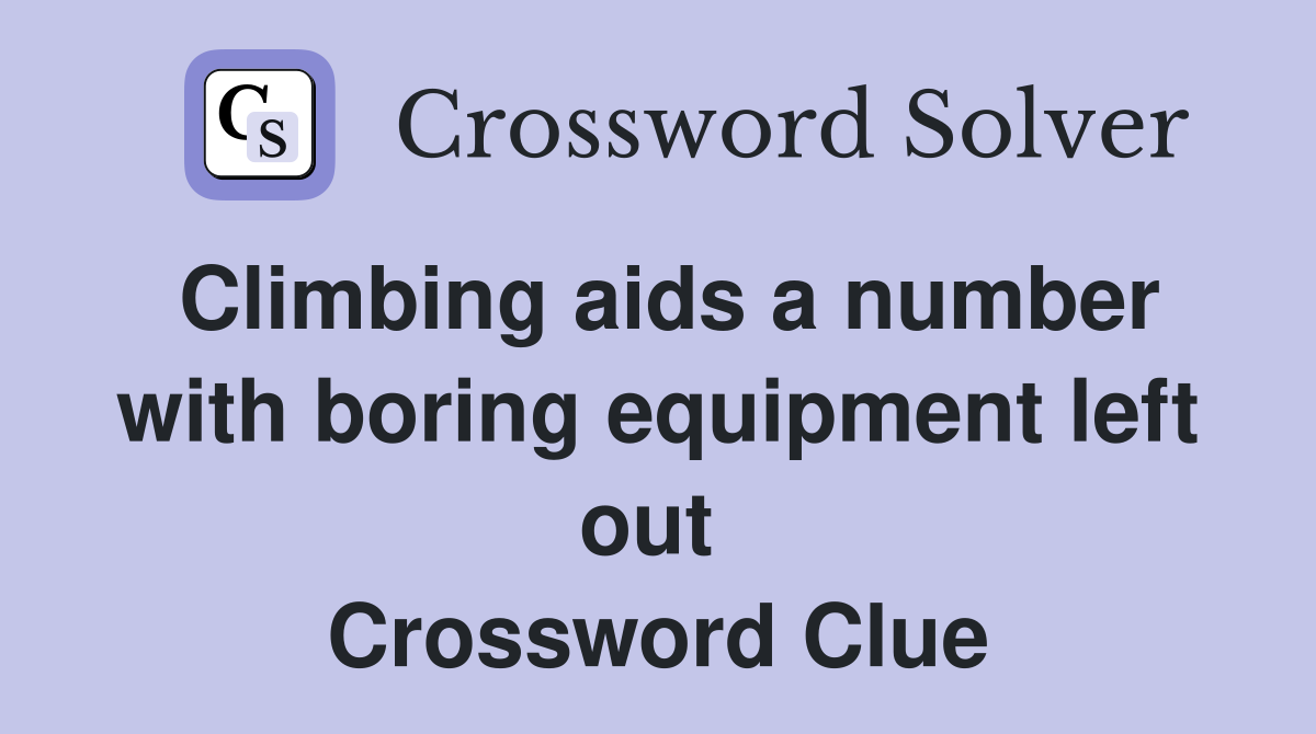 Climbing aids a number with boring equipment left out  Crossword Clue