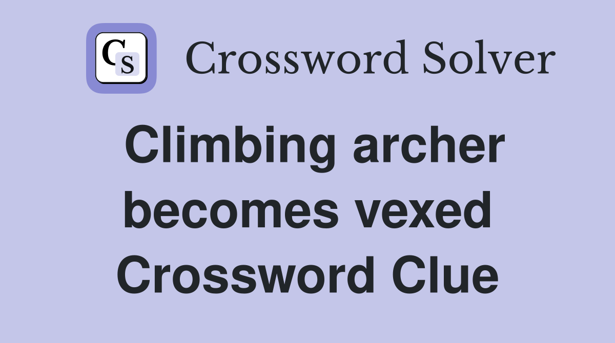 Climbing archer becomes vexed Crossword Clue