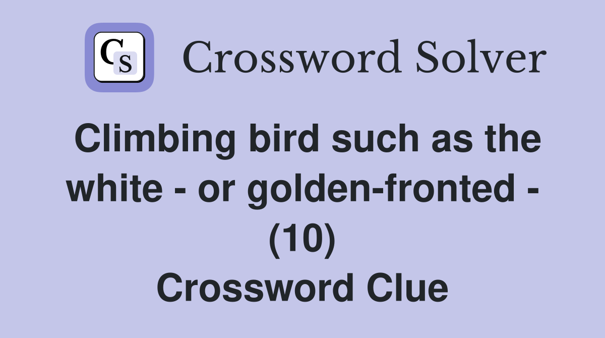 Climbing bird such as the white - or golden-fronted - (10) Crossword Clue