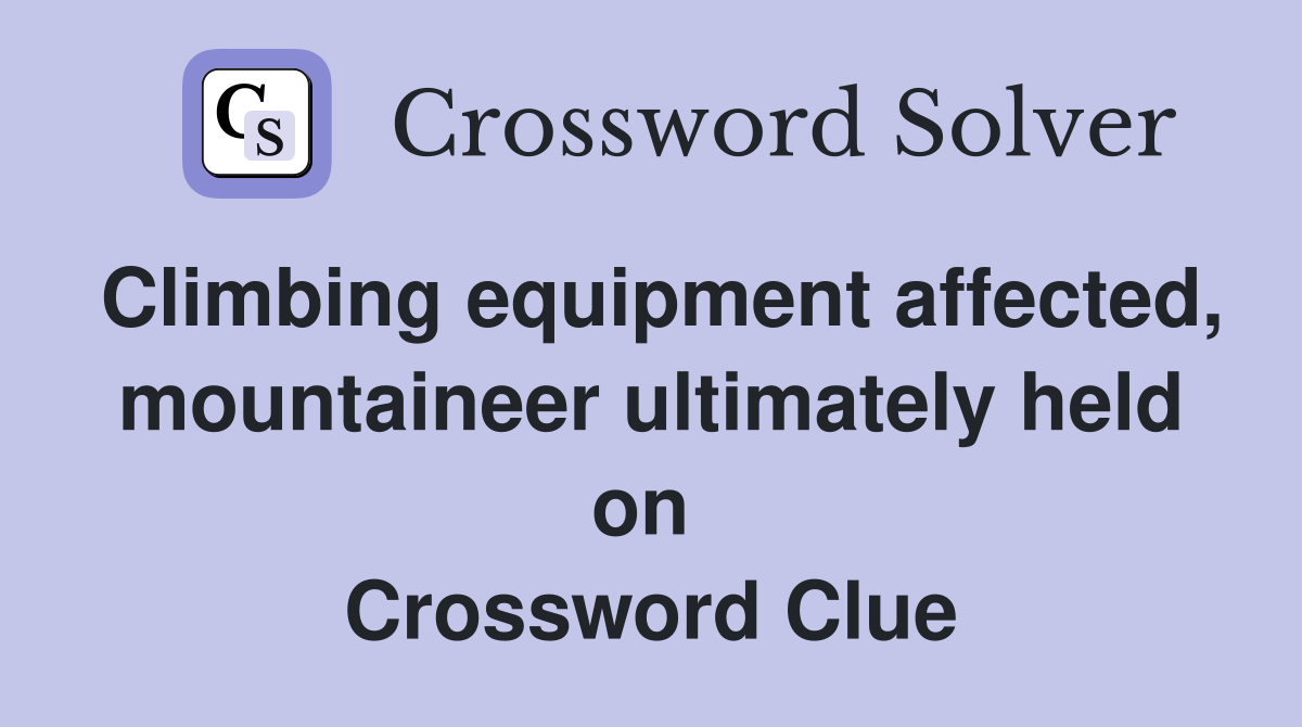 Climbing equipment affected, mountaineer ultimately held on  Crossword Clue