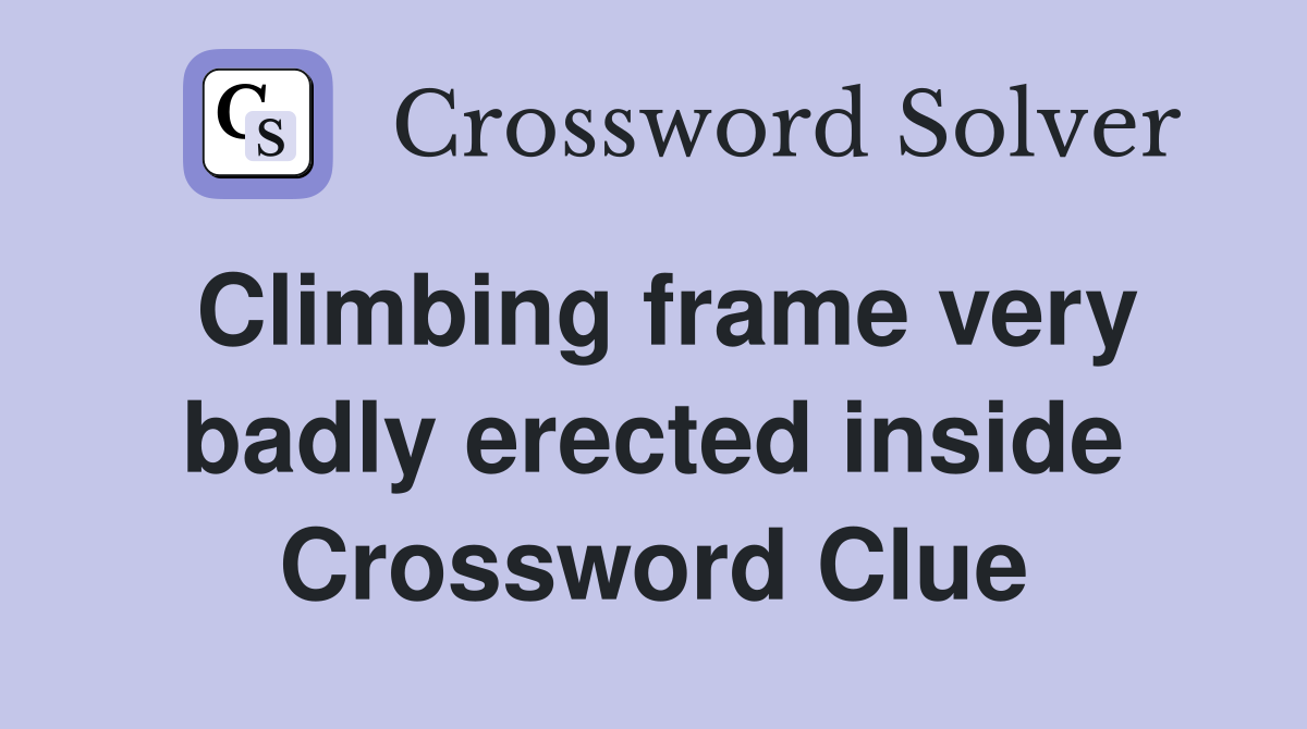 Climbing frame very badly erected inside Crossword Clue