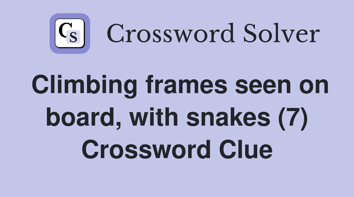 Climbing frames seen on board, with snakes (7) Crossword Clue