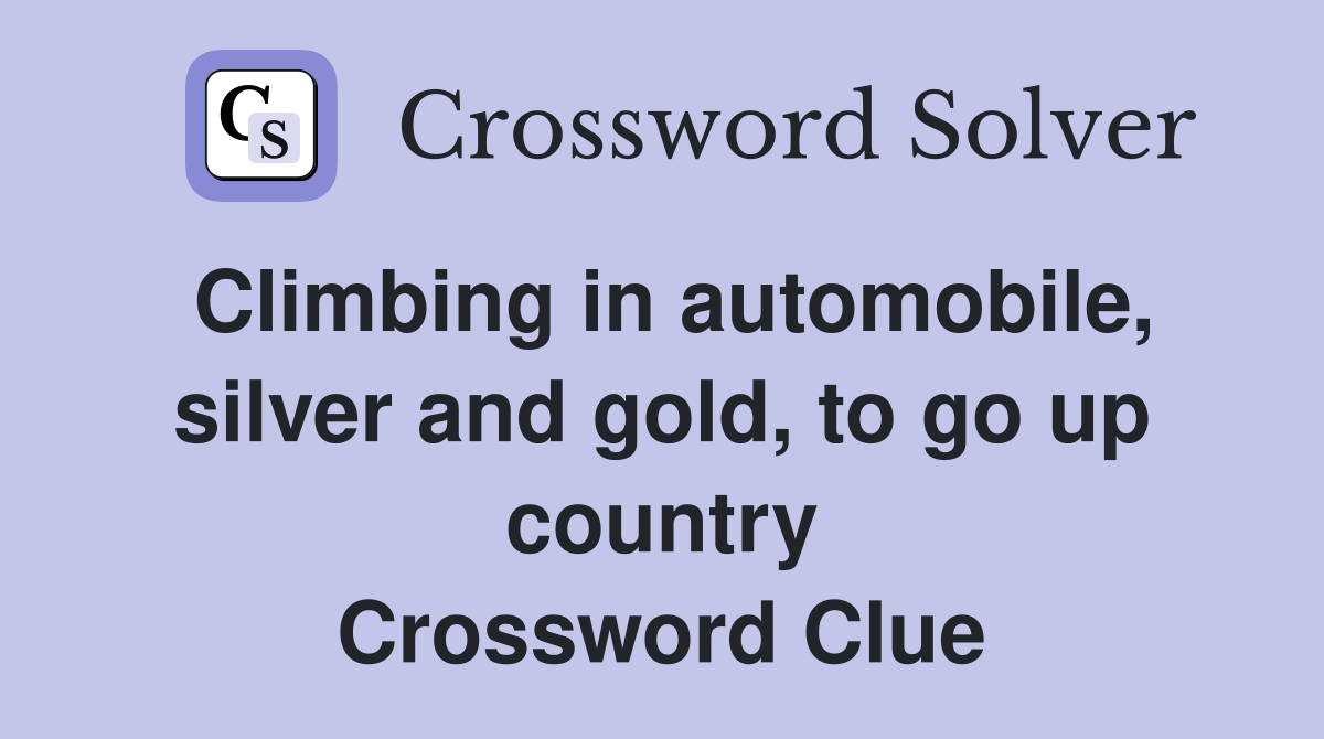 Climbing in automobile, silver and gold, to go up country Crossword Clue