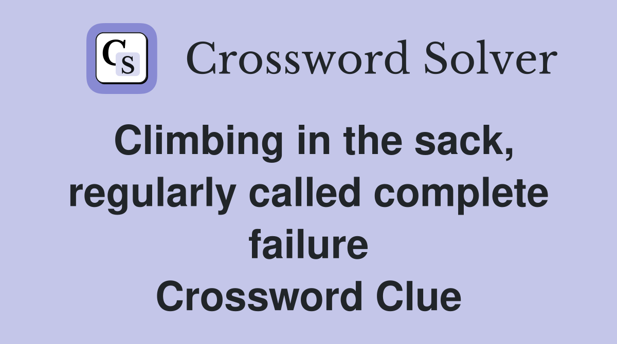 Climbing in the sack, regularly called complete failure Crossword Clue