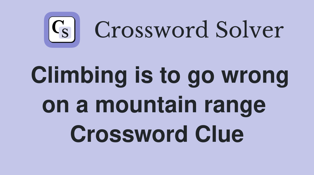 Climbing is to go wrong on a mountain range  Crossword Clue