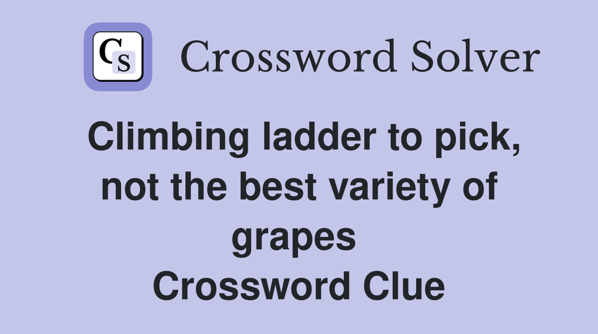 Climbing ladder to pick, not the best variety of grapes  Crossword Clue