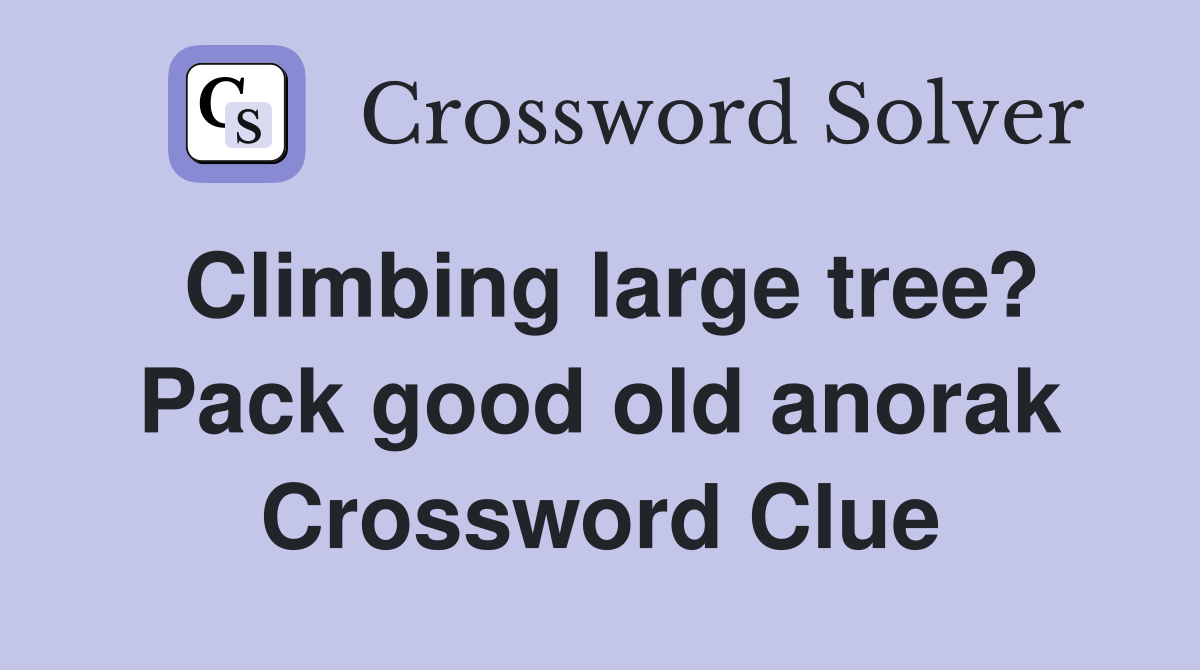 Climbing large tree? Pack good old anorak Crossword Clue