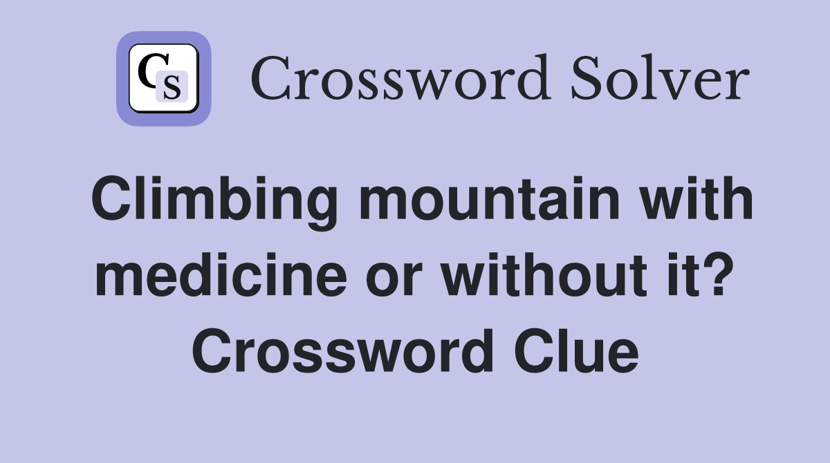 Climbing mountain with medicine or without it? Crossword Clue