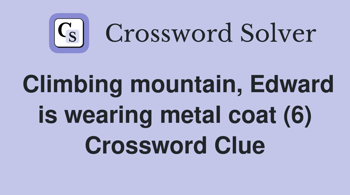 Climbing mountain, Edward is wearing metal coat (6) Crossword Clue