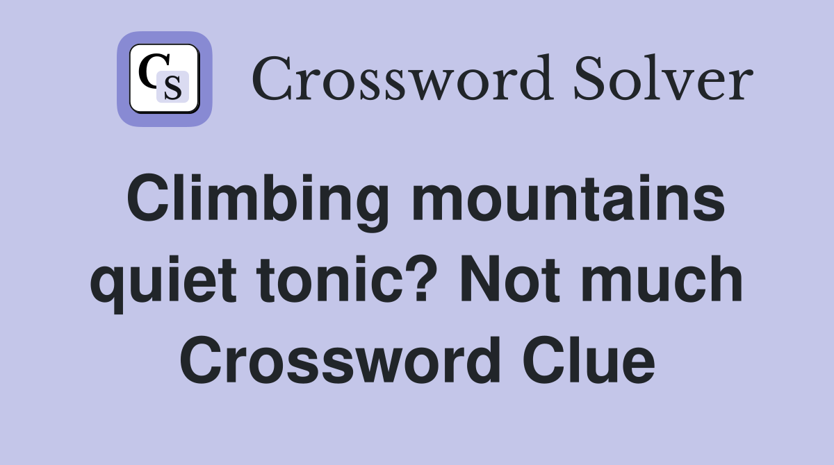 Climbing mountains quiet tonic? Not much Crossword Clue