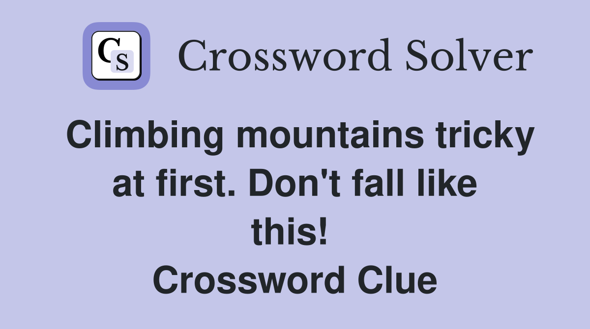 Climbing mountains tricky at first. Don't fall like this!  Crossword Clue