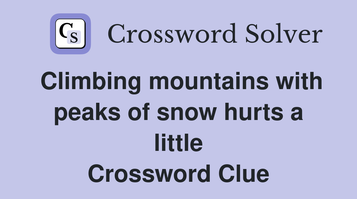 Climbing mountains with peaks of snow hurts a little Crossword Clue