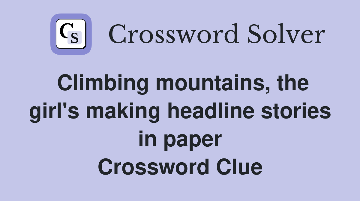 Climbing mountains, the girl's making headline stories in paper Crossword Clue
