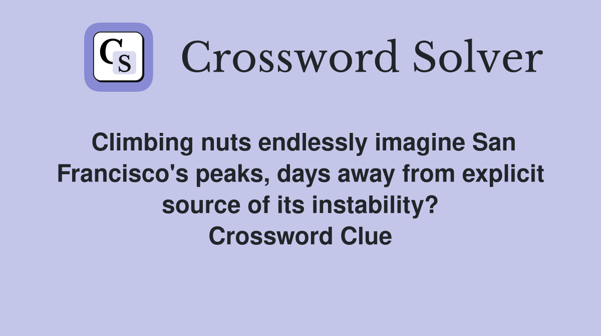 Climbing nuts endlessly imagine San Francisco's peaks, days away from explicit source of its instability? Crossword Clue