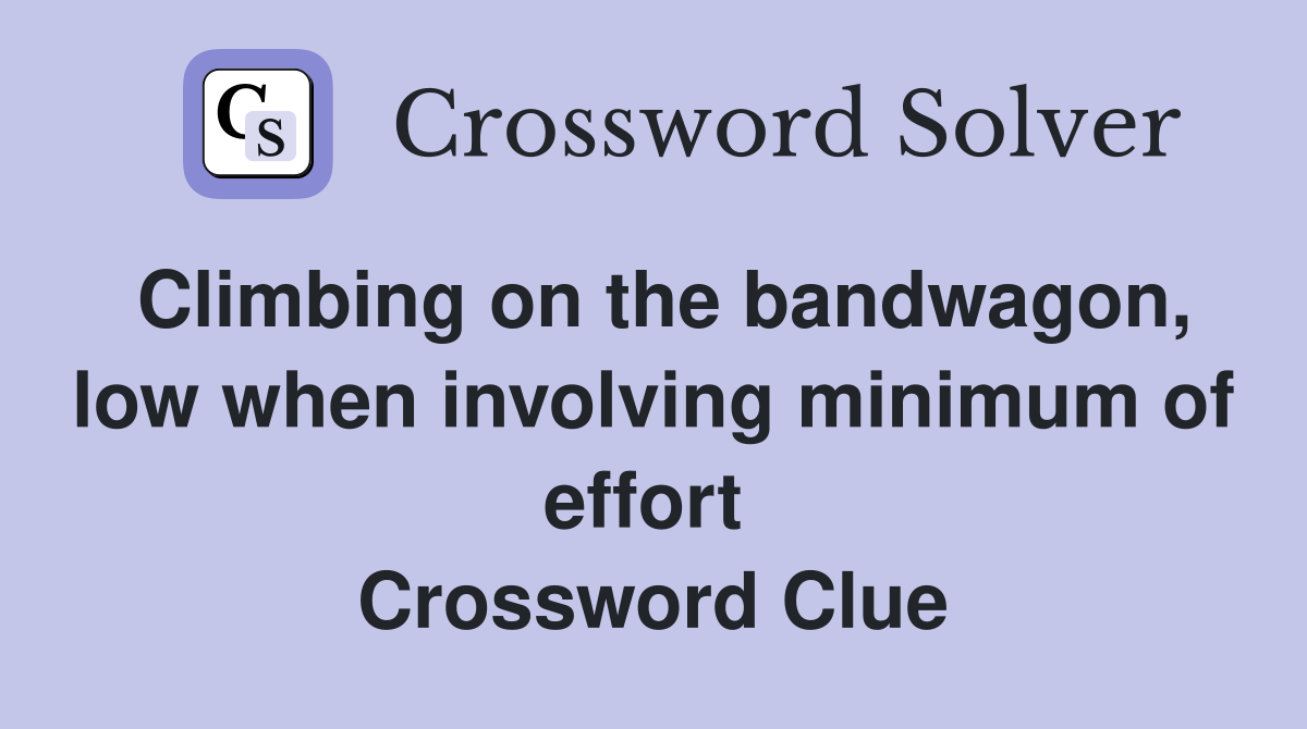 Climbing on the bandwagon, low when involving minimum of effort  Crossword Clue