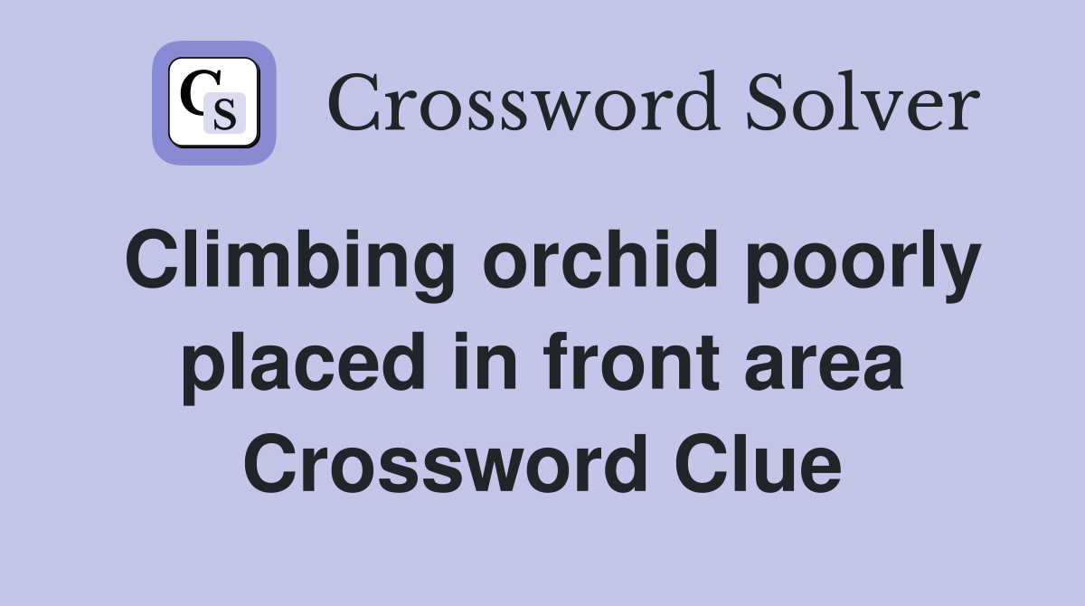 Climbing orchid poorly placed in front area Crossword Clue