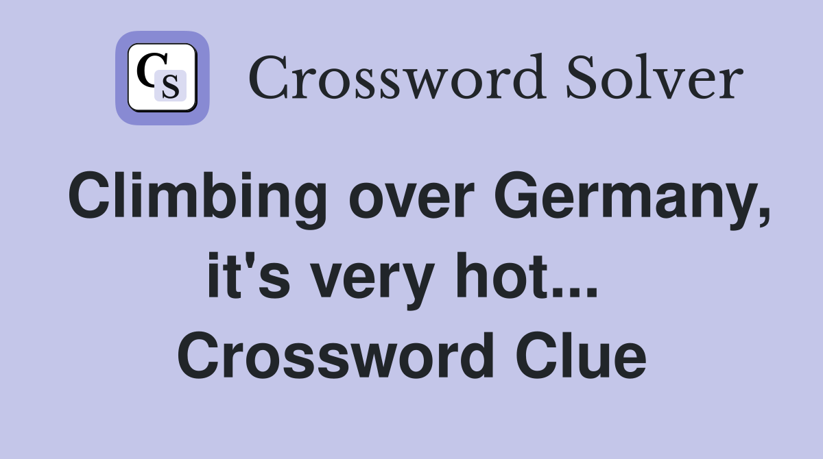 Climbing over Germany, it's very hot...  Crossword Clue