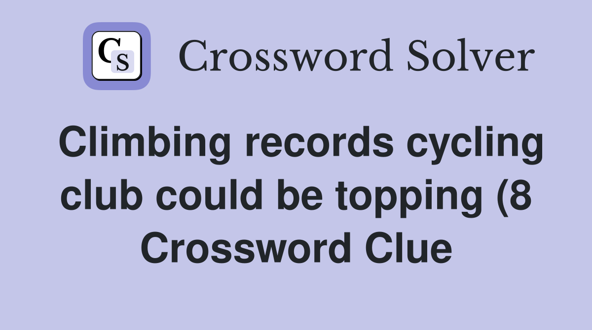Climbing records cycling club could be topping (8) Crossword Clue Climbing records cycling club could be topping (8) Crossword Clue