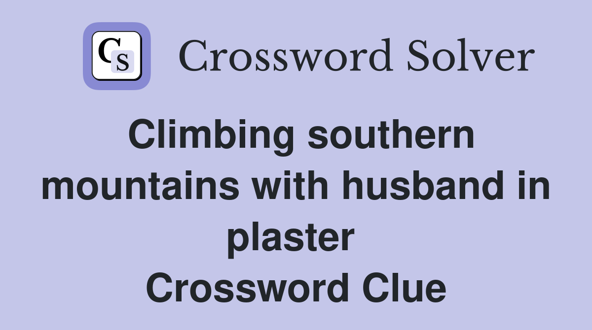 Climbing southern mountains with husband in plaster  Crossword Clue