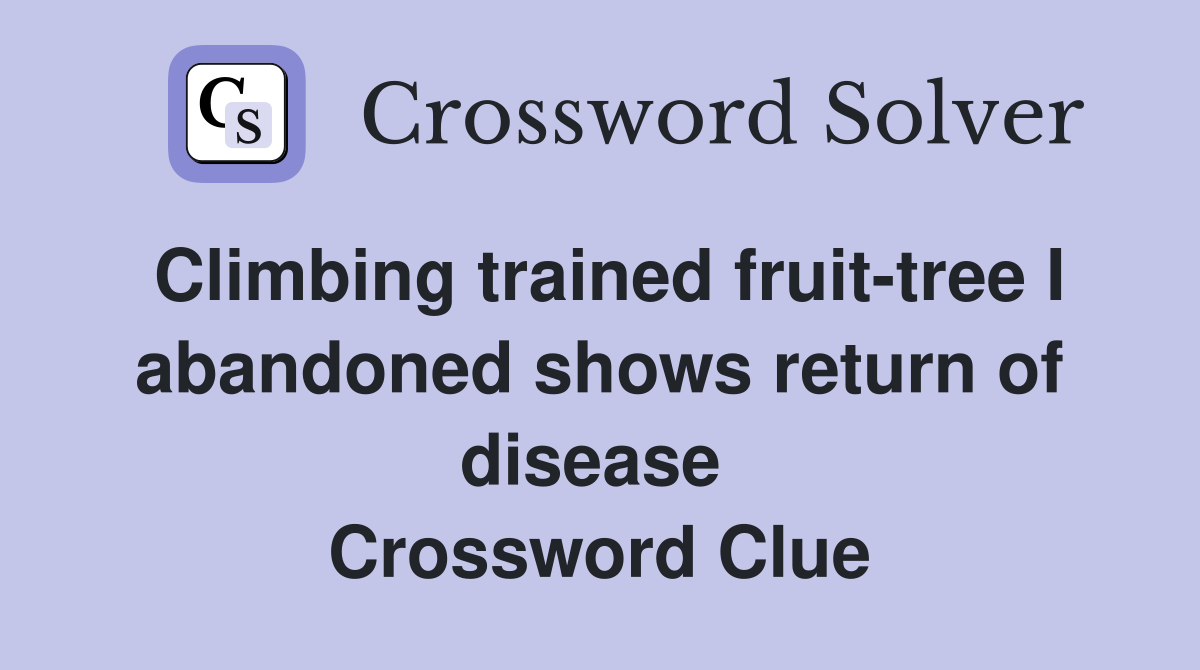 Climbing trained fruit-tree I abandoned shows return of disease  Crossword Clue