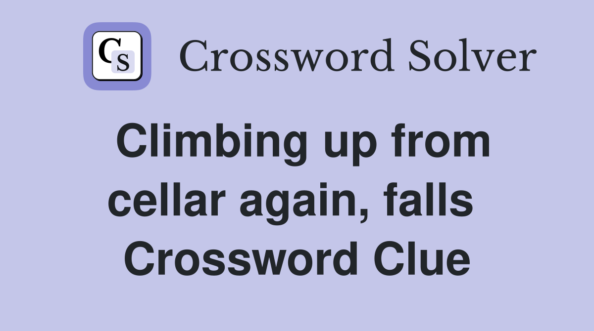 Climbing up from cellar again, falls  Crossword Clue