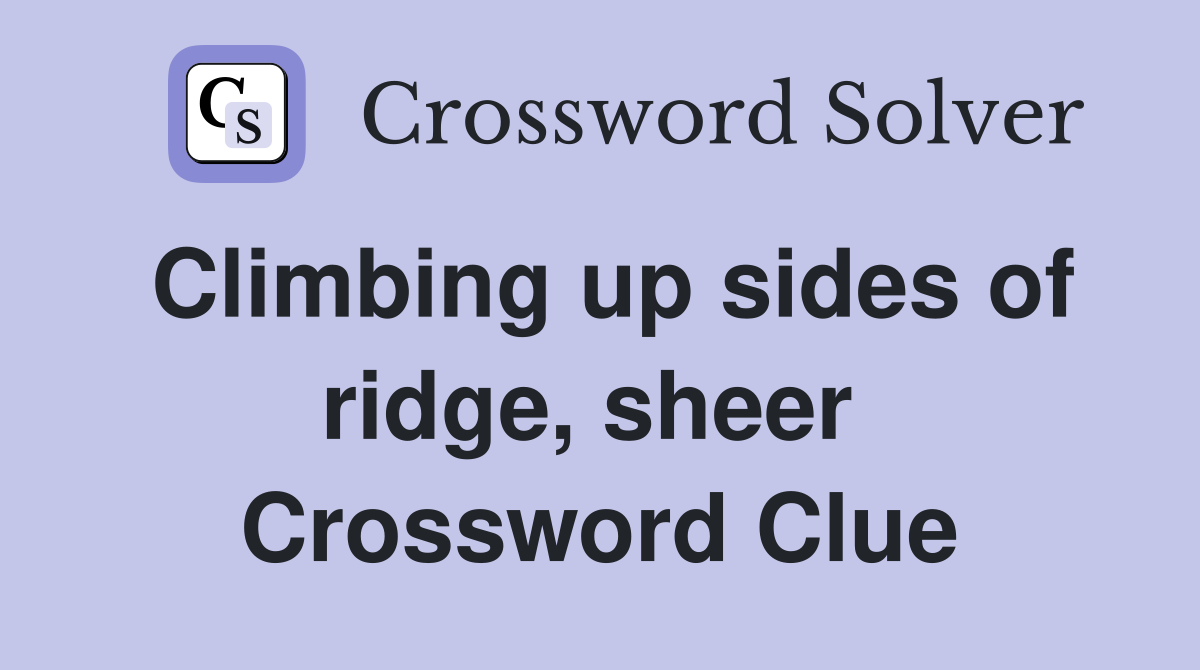 Climbing up sides of ridge, sheer  Crossword Clue