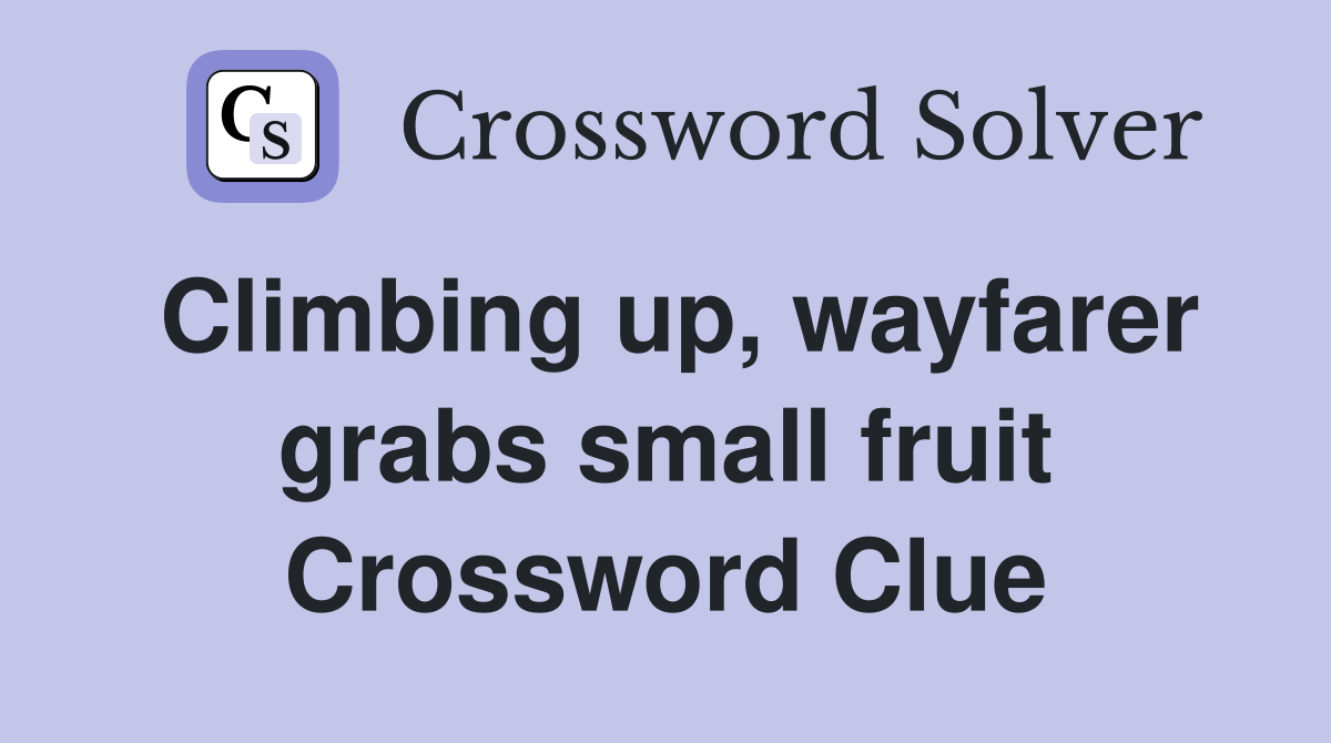 Climbing up, wayfarer grabs small fruit Crossword Clue