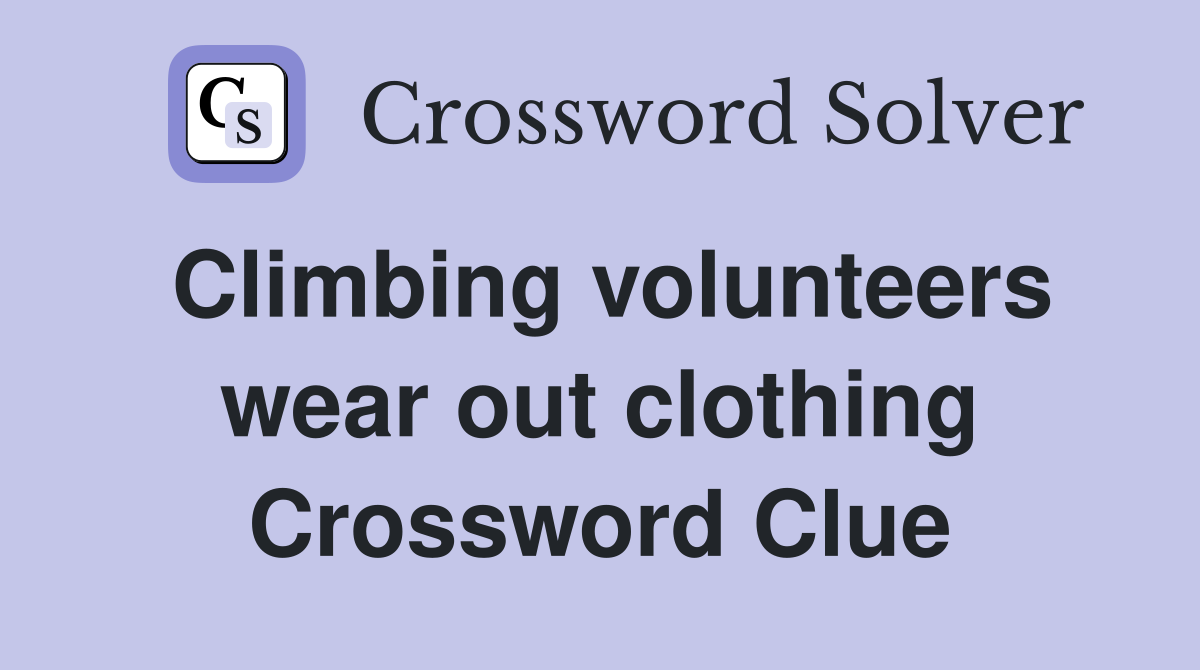 Climbing volunteers wear out clothing Crossword Clue