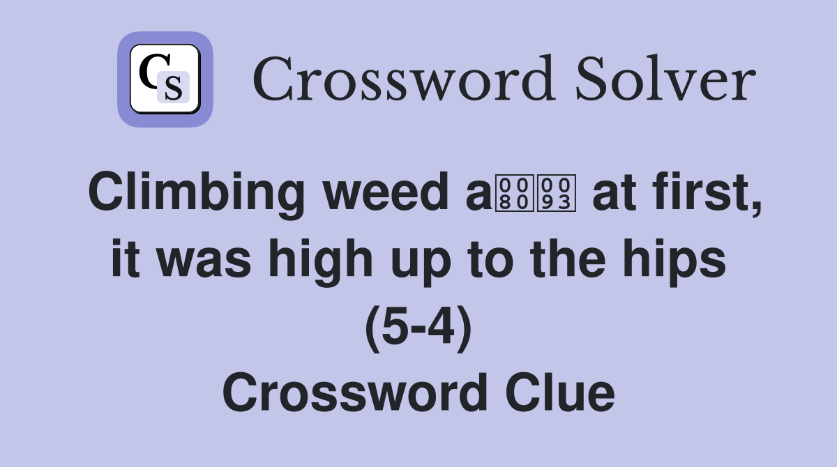 Climbing weed a at first, it was high up to the hips (5-4) Crossword Clue