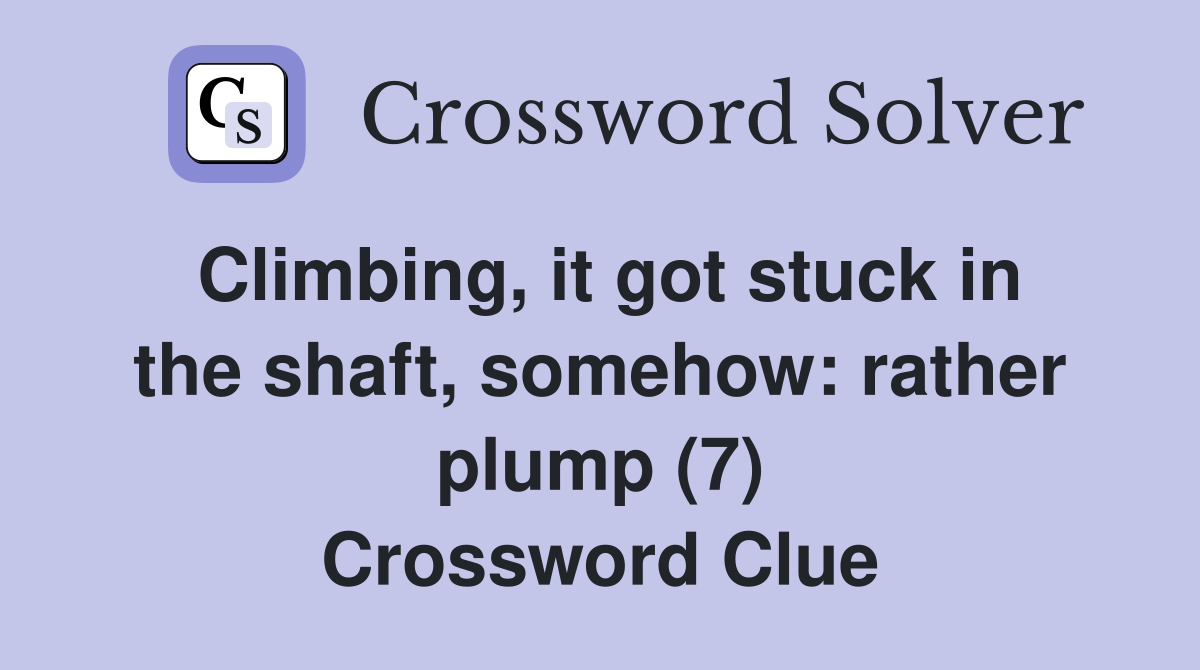 Climbing, it got stuck in the shaft, somehow: rather plump (7) Crossword Clue