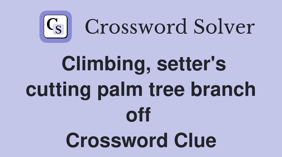Climbing, setter's cutting palm tree branch off  Crossword Clue