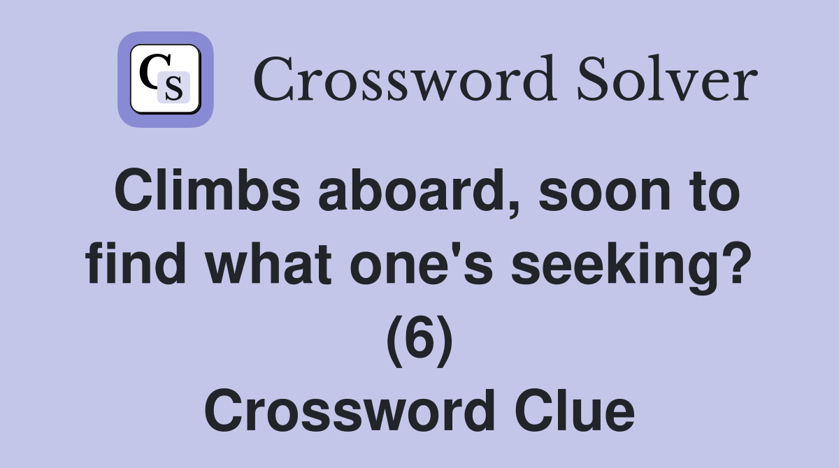 Climbs aboard, soon to find what one's seeking? (6) Crossword Clue