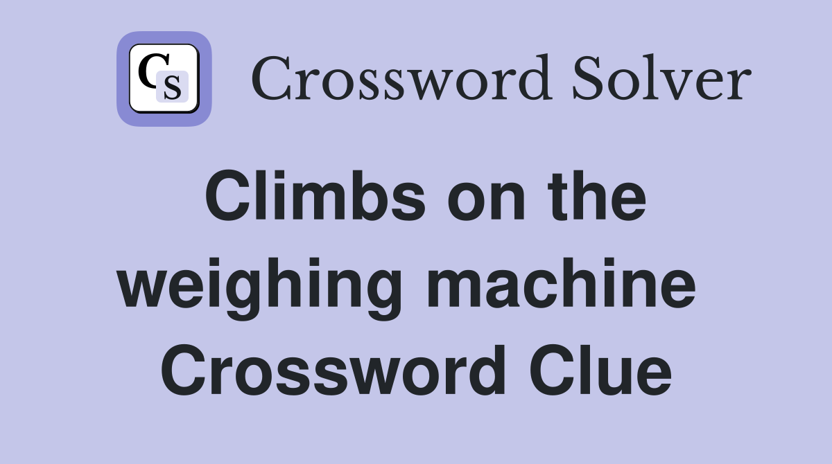Climbs on the weighing machine  Crossword Clue
