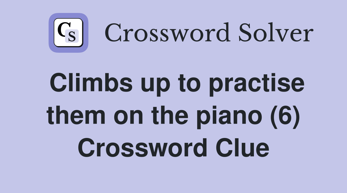 Climbs up to practise them on the piano (6) Crossword Clue