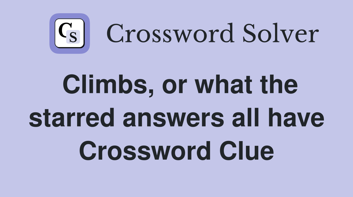 Climbs, or what the starred answers all have Crossword Clue