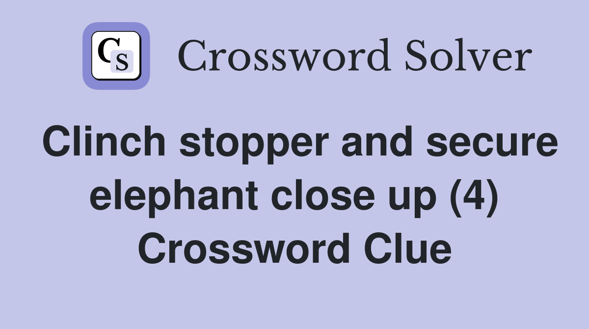 Clinch stopper and secure elephant close up (4) Crossword Clue