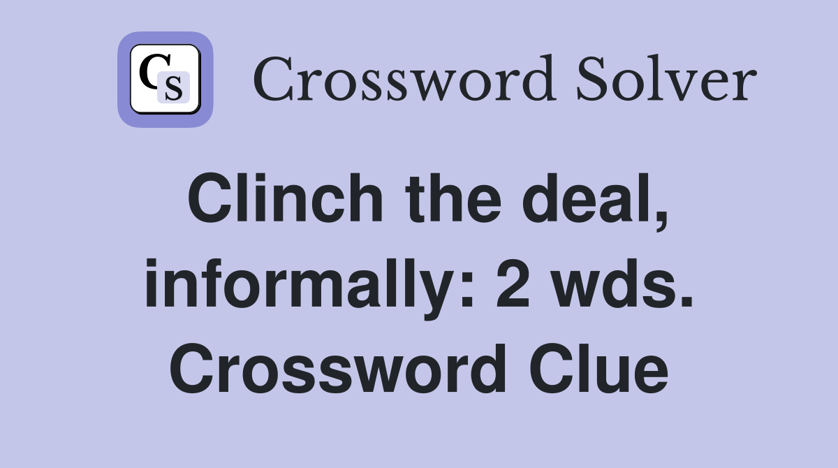 Clinch the deal, informally: 2 wds. Crossword Clue