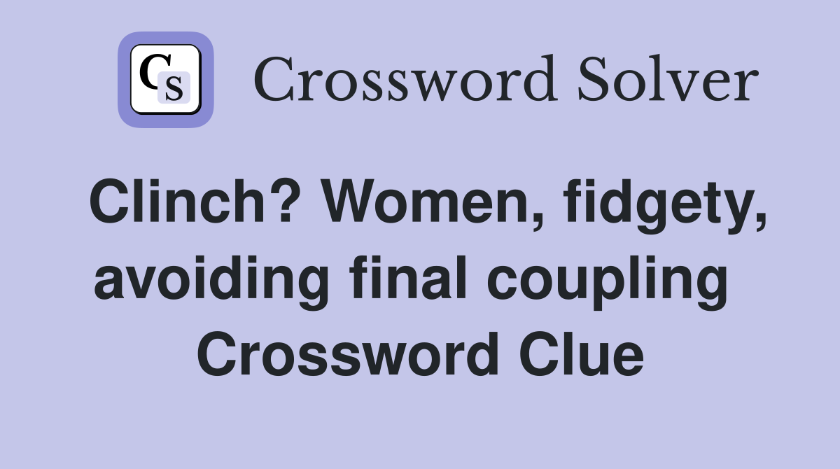 Clinch? Women, fidgety, avoiding final coupling  Crossword Clue