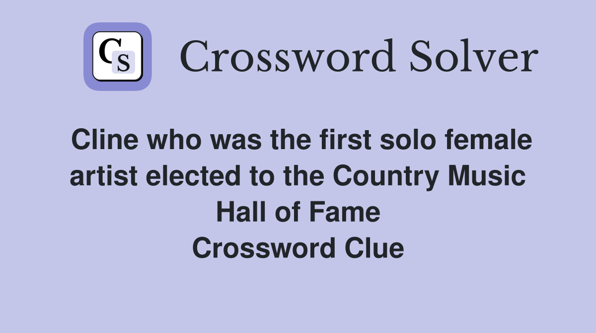 Cline who was the first solo female artist elected to the Country Music Hall of Fame Crossword Clue