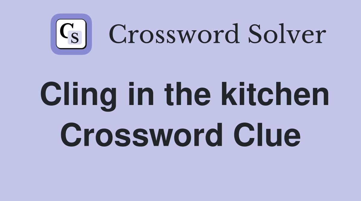 Cling in the kitchen Crossword Clue