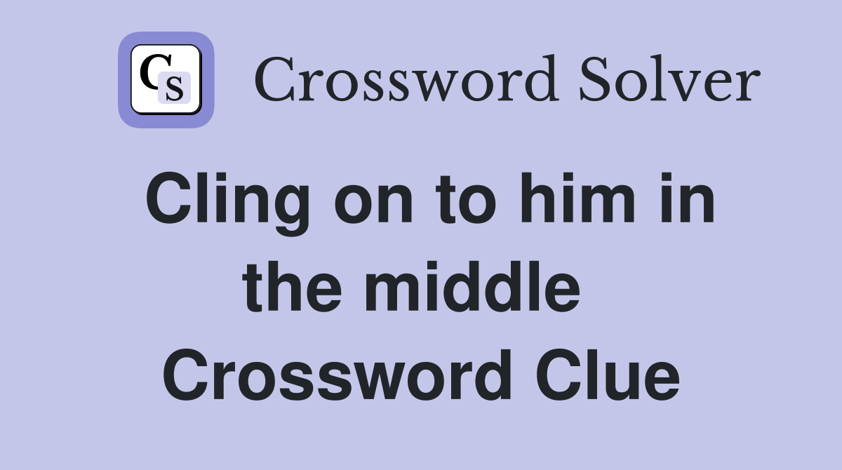 Cling on to him in the middle  Crossword Clue