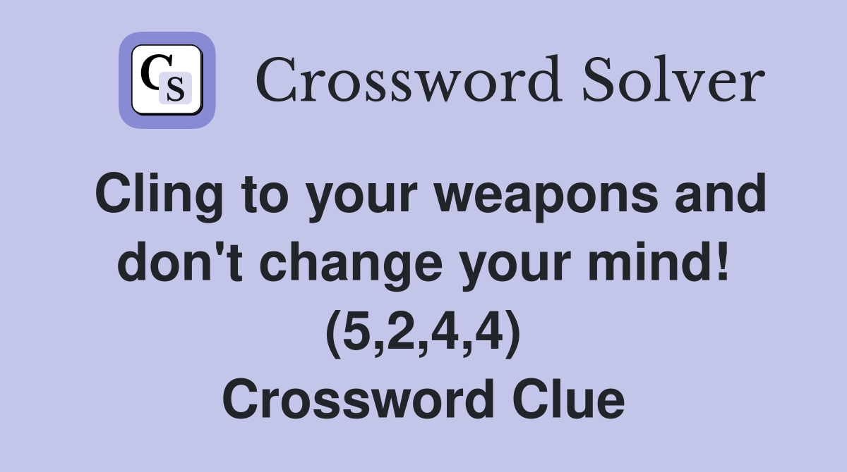 Cling to your weapons and don't change your mind! (5,2,4,4) Crossword Clue