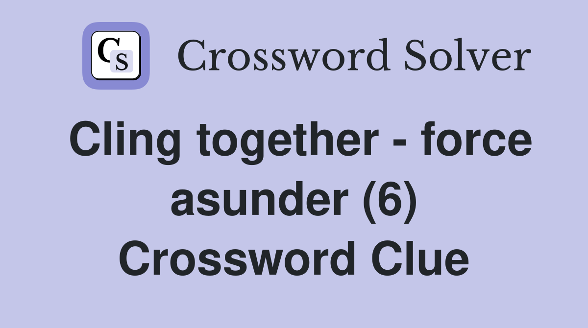 Cling together - force asunder (6) Crossword Clue