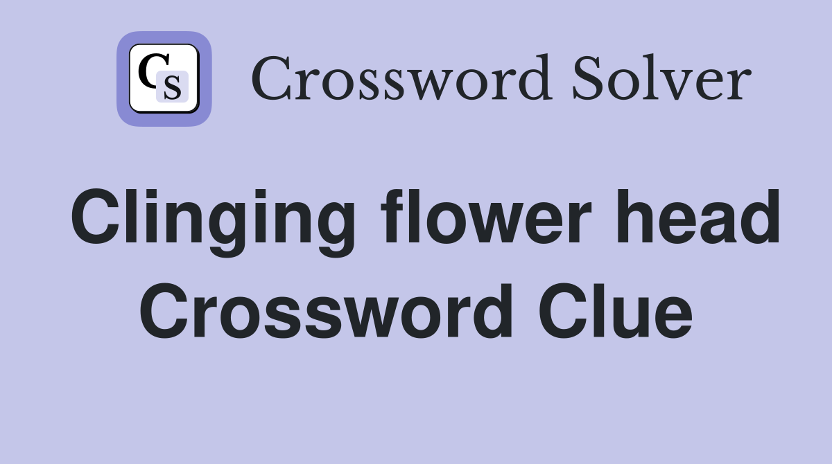 Clinging flower head Crossword Clue