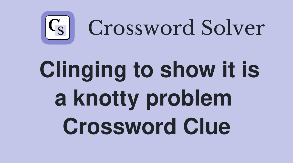 Clinging to show it is a knotty problem  Crossword Clue